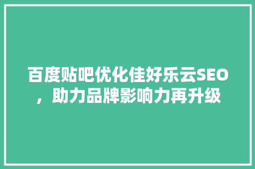百度贴吧优化佳好乐云SEO，助力品牌影响力再升级
