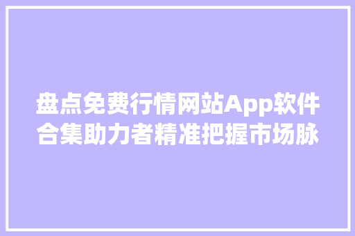 盘点免费行情网站App软件合集助力者精准把握市场脉搏