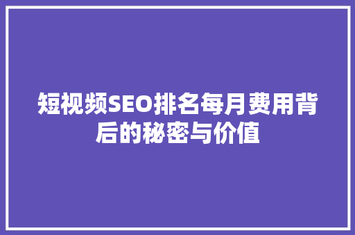 短视频SEO排名每月费用背后的秘密与价值