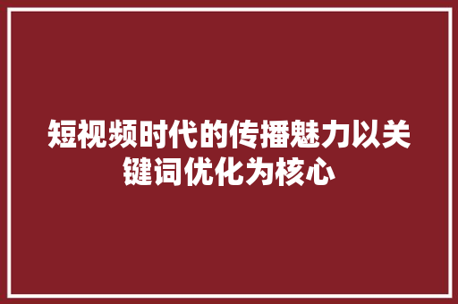 短视频时代的传播魅力以关键词优化为核心