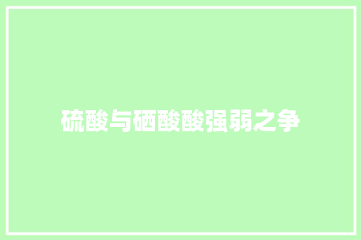 硫酸与硒酸酸强弱之争 硫酸与硒酸酸强弱之争