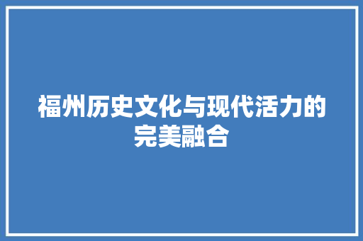 福州历史文化与现代活力的完美融合