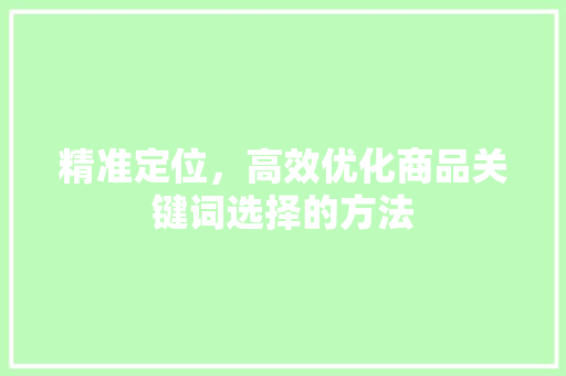 精准定位，高效优化商品关键词选择的方法
