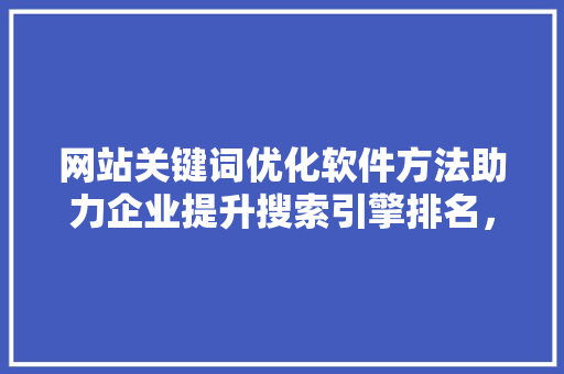 网站关键词优化软件方法助力企业提升搜索引擎排名，抢占市场先机 电脑配置