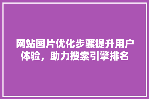 网站图片优化步骤提升用户体验，助力搜索引擎排名 网站图片优化步骤提升用户体验，助力搜索引擎排名 电脑故障维修