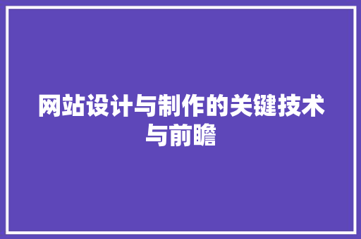 网站设计与制作的关键技术与前瞻