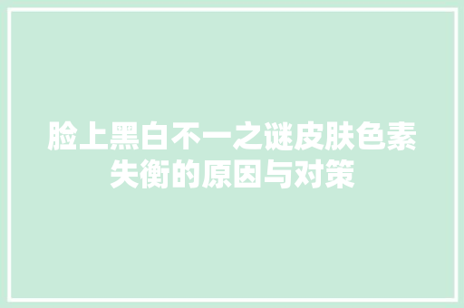 脸上黑白不一之谜皮肤色素失衡的原因与对策