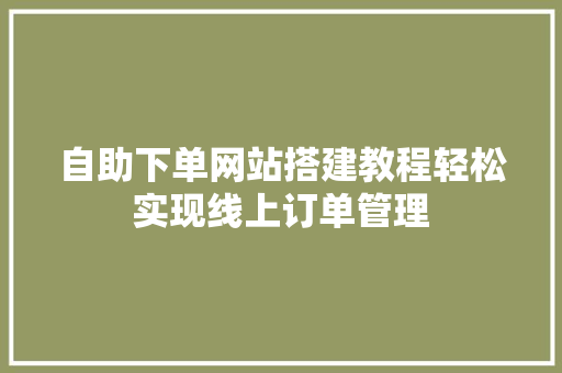 自助下单网站搭建教程轻松实现线上订单管理