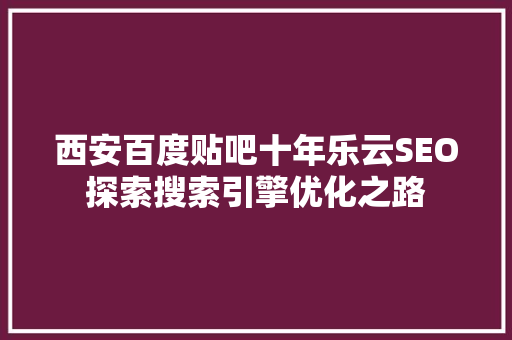 西安百度贴吧十年乐云SEO探索搜索引擎优化之路