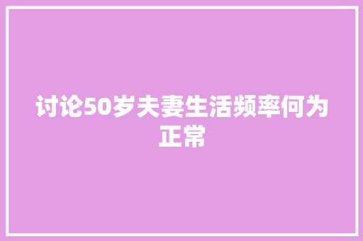 讨论50岁夫妻生活频率何为正常