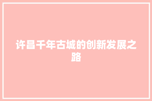 许昌千年古城的创新发展之路