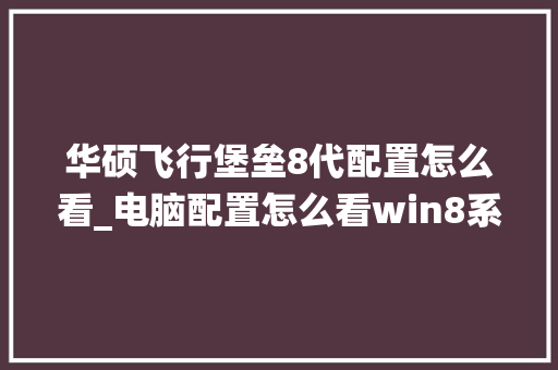 华硕飞行堡垒8代配置怎么看_电脑配置怎么看win8系统版本