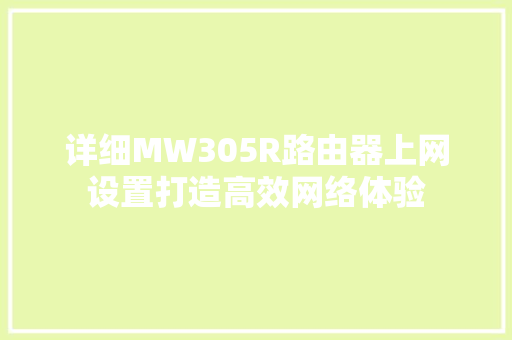 详细MW305R路由器上网设置打造高效网络体验