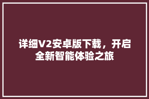 详细V2安卓版下载，开启全新智能体验之旅