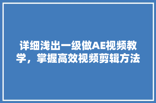详细浅出一级做AE视频教学,掌握高效视频剪辑方法只需多久 详细浅出一级做AE视频教学,掌握高效视频剪辑方法只需多久