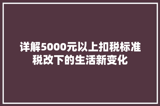 详解5000元以上扣税标准税改下的生活新变化