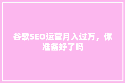 谷歌SEO运营月入过万，你准备好了吗