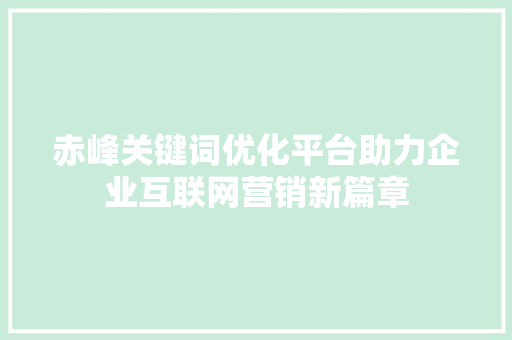 赤峰关键词优化平台助力企业互联网营销新篇章