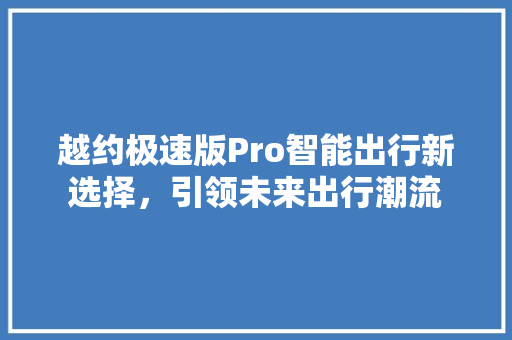 越约极速版Pro智能出行新选择，引领未来出行潮流
