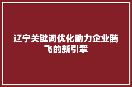 辽宁关键词优化助力企业腾飞的新引擎