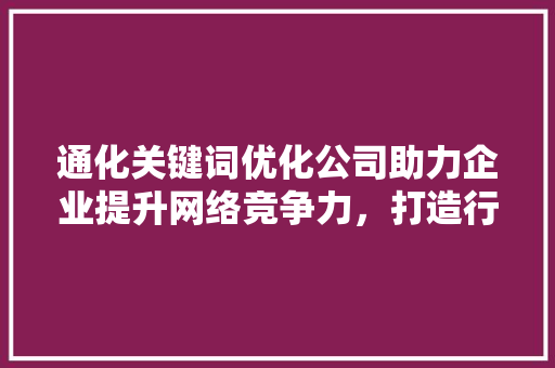 通化关键词优化公司助力企业提升网络竞争力,打造行业领军品牌 通化关键词优化公司助力企业提升网络竞争力,打造行业领军品牌