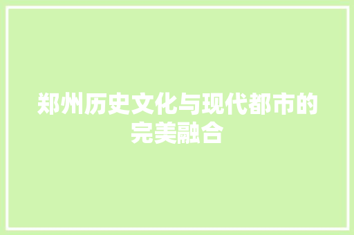郑州历史文化与现代都市的完美融合 郑州历史文化与现代都市的完美融合