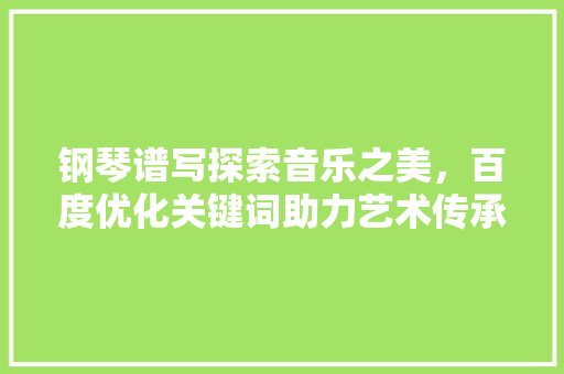 钢琴谱写探索音乐之美，百度优化关键词助力艺术传承