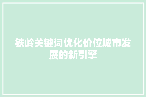 铁岭关键词优化价位城市发展的新引擎
