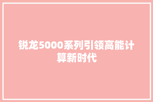 锐龙5000系列引领高能计算新时代