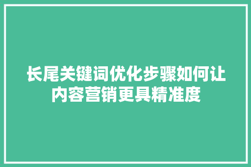 长尾关键词优化步骤如何让内容营销更具精准度 电脑故障维修 长尾关键词优化步骤如何让内容营销更具精准度 电脑故障维修