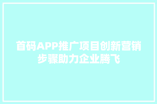 首码APP推广项目创新营销步骤助力企业腾飞 操作系统