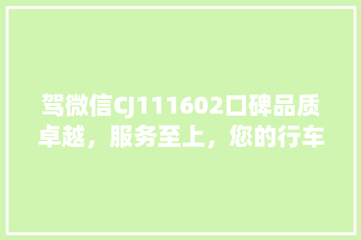 驾微信CJ111602口碑品质卓越，服务至上，您的行车生活新选择