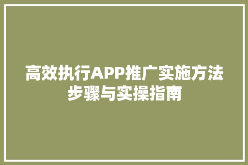 高效执行APP推广实施方法步骤与实操指南