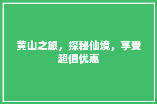 黄山之旅，探秘仙境，享受超值优惠