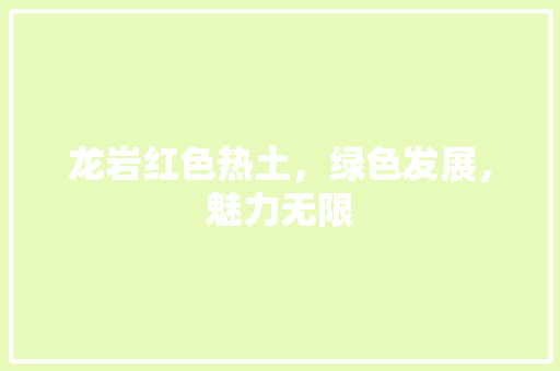 龙岩红色热土，绿色发展，魅力无限