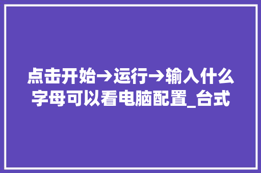 点击开始→运行→输入什么字母可以看电脑配置_台式电脑配置怎么看字母大小 网络技术 点击开始→运行→输入什么字母可以看电脑配置_台式电脑配置怎么看字母大小 网络技术