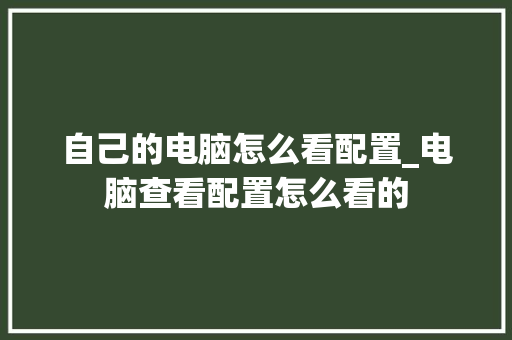 自己的电脑怎么看配置_电脑查看配置怎么看的