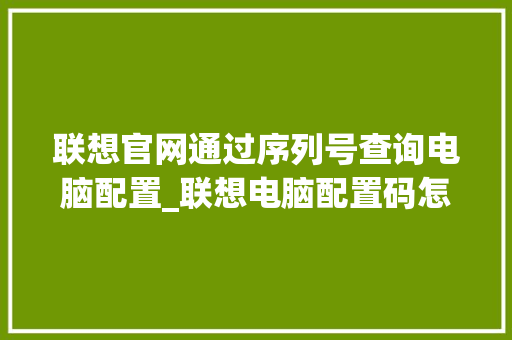 联想官网通过序列号查询电脑配置_联想电脑配置码怎么看的
