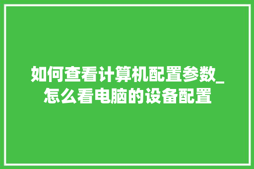 如何查看计算机配置参数_怎么看电脑的设备配置