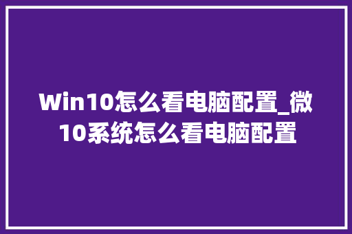Win10怎么看电脑配置_微10系统怎么看电脑配置