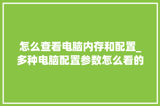 怎么查看电脑内存和配置_多种电脑配置参数怎么看的 操作系统