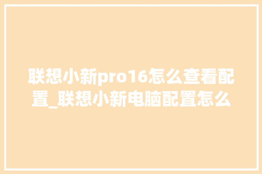 联想小新pro16怎么查看配置_联想小新电脑配置怎么看型号 操作系统