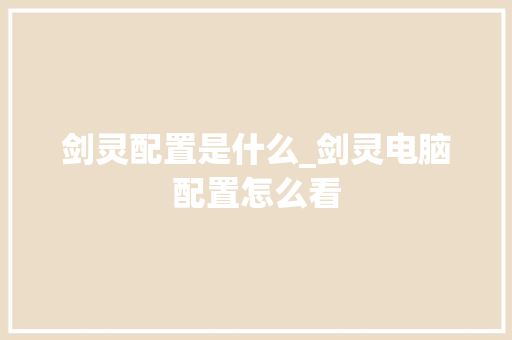 剑灵配置是什么_剑灵电脑配置怎么看 剑灵配置是什么_剑灵电脑配置怎么看