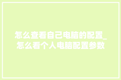 怎么查看自己电脑的配置_怎么看个人电脑配置参数