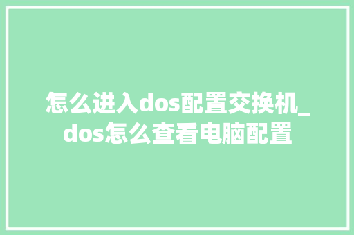 怎么进入dos配置交换机_dos怎么查看电脑配置