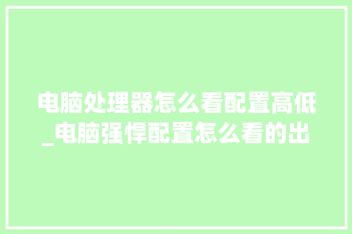 电脑处理器怎么看配置高低_电脑强悍配置怎么看的出来