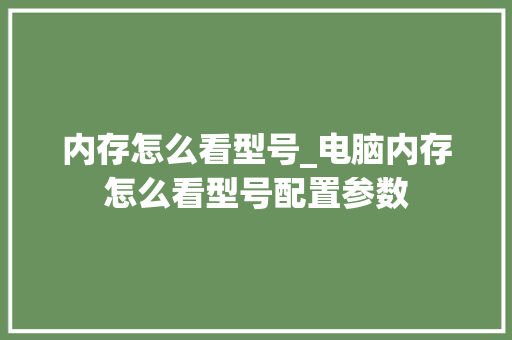 内存怎么看型号_电脑内存怎么看型号配置参数 内存怎么看型号_电脑内存怎么看型号配置参数