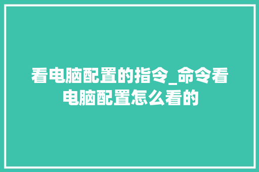 看电脑配置的指令_命令看电脑配置怎么看的