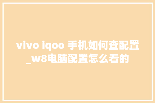 vivo iqoo 手机如何查配置_w8电脑配置怎么看的