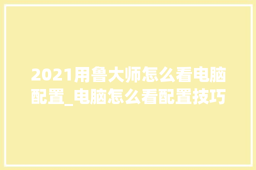 2021用鲁大师怎么看电脑配置_电脑怎么看配置技巧图解 编程语言